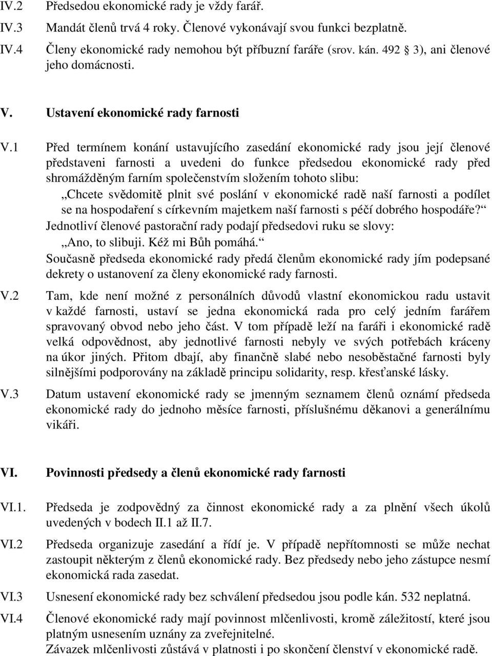 1 Před termínem konání ustavujícího zasedání ekonomické rady jsou její členové představeni farnosti a uvedeni do funkce předsedou ekonomické rady před shromážděným farním společenstvím složením