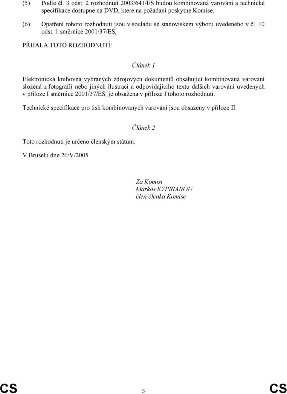 1 směrnice 2001/37/ES, PŘIJALA TOTO ROZHODNUTÍ: Článek 1 Elektronická knihovna vybraných zdrojových dokumentů obsahující kombinovaná varování složená z fotografií nebo jiných ilustrací a