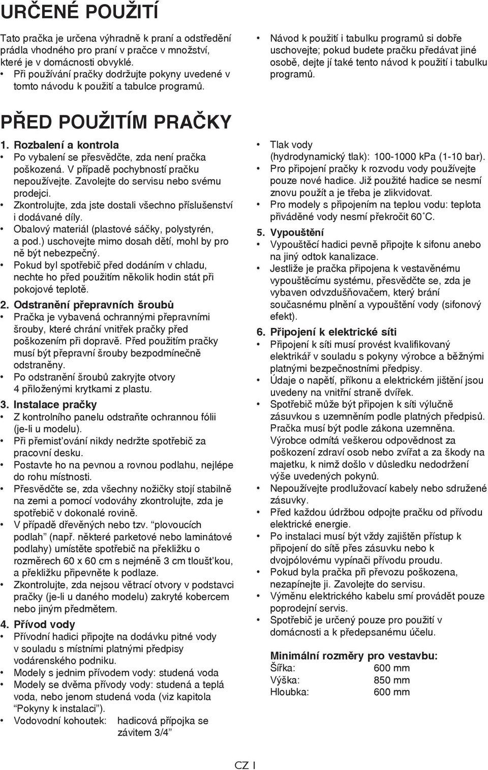 V případě pochybností pračku nepoužívejte. Zavolejte do servisu nebo svému prodejci. Zkontrolujte, zda jste dostali všechno příslušenství i dodávané díly.