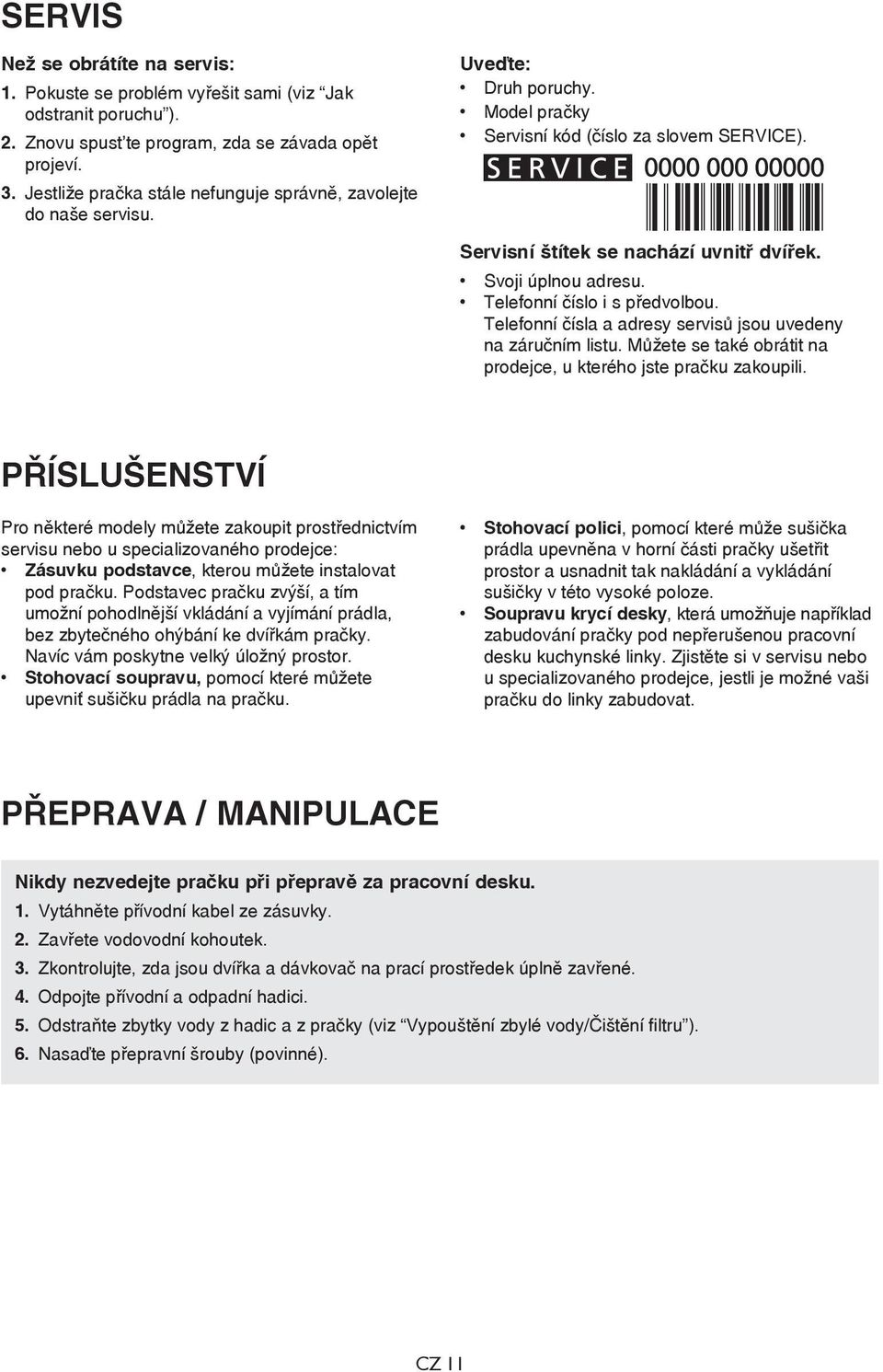 Svoji úplnou adresu. Telefonní číslo i s předvolbou. Telefonní čísla a adresy servisů jsou uvedeny na záručním listu. Můžete se také obrátit na prodejce, u kterého jste pračku zakoupili.