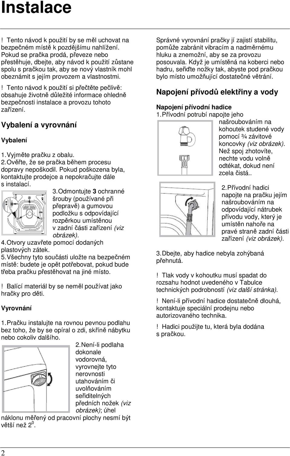 ! Tento návod k použití si přečtěte pečlivě: obsahuje životně důležité informace ohledně bezpečnosti instalace a provozu tohoto zařízení. Vybalení a vyrovnání Vybalení 1. Vyjměte pračku z obalu. 2.