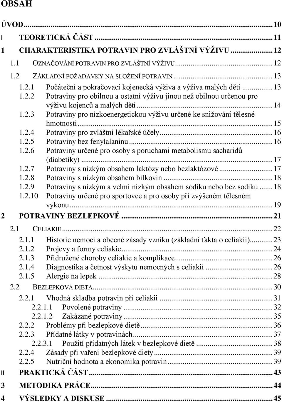 .. 15 1.2.4 Potraviny pro zvláštní lékařské účely... 16 1.2.5 Potraviny bez fenylalaninu... 16 1.2.6 Potraviny určené pro osoby s poruchami metabolismu sacharidů (diabetiky)... 17 1.2.7 Potraviny s nízkým obsahem laktózy nebo bezlaktózové.