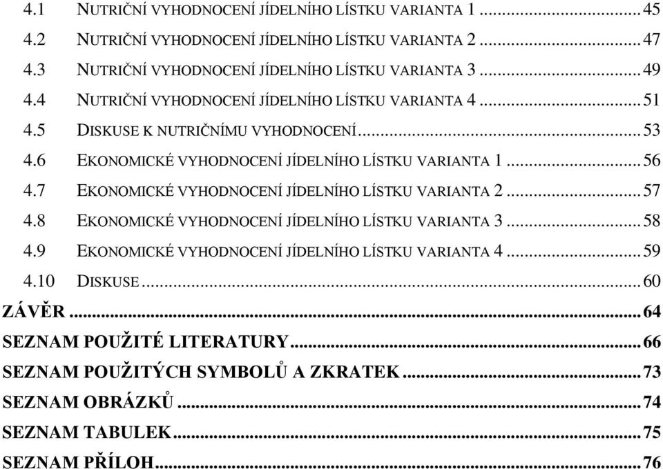 7 EKONOMICKÉ VYHODNOCENÍ JÍDELNÍHO LÍSTKU VARIANTA 2... 57 4.8 EKONOMICKÉ VYHODNOCENÍ JÍDELNÍHO LÍSTKU VARIANTA 3... 58 4.