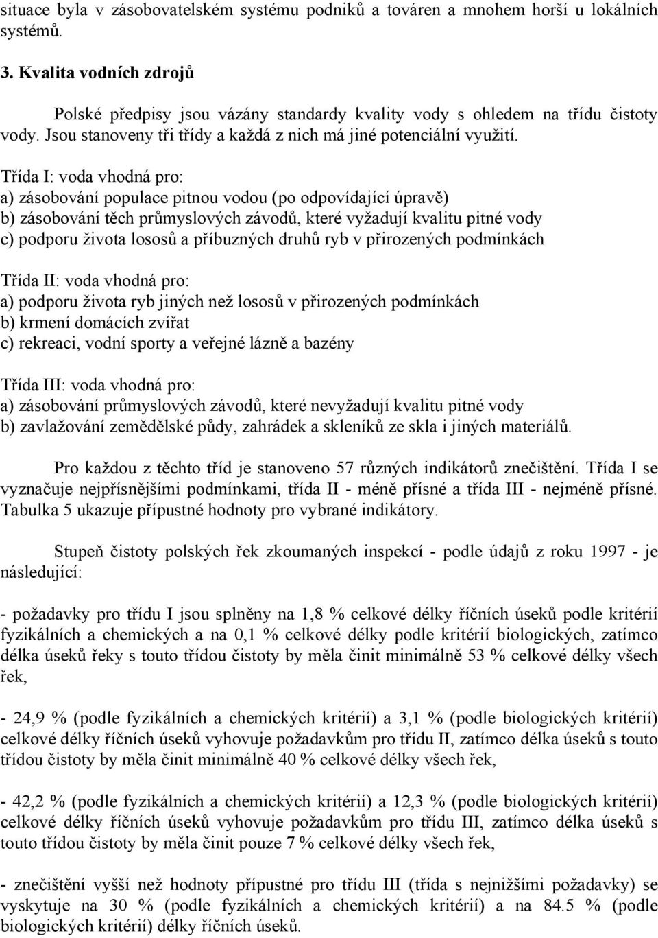 Třída I: voda vhodná pro: a) zásobování populace pitnou vodou (po odpovídající úpravě) b) zásobování těch průmyslových závodů, které vyžadují kvalitu pitné vody c) podporu života lososů a příbuzných