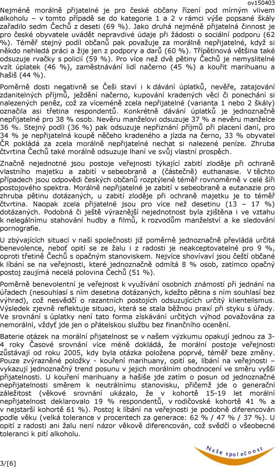 Téměř stejný podíl občanů pak považuje za morálně nepřijatelné, když si někdo nehledá práci a žije jen z podpory a darů (60 %). Třípětinová většina také odsuzuje rvačky s policií (59 %).