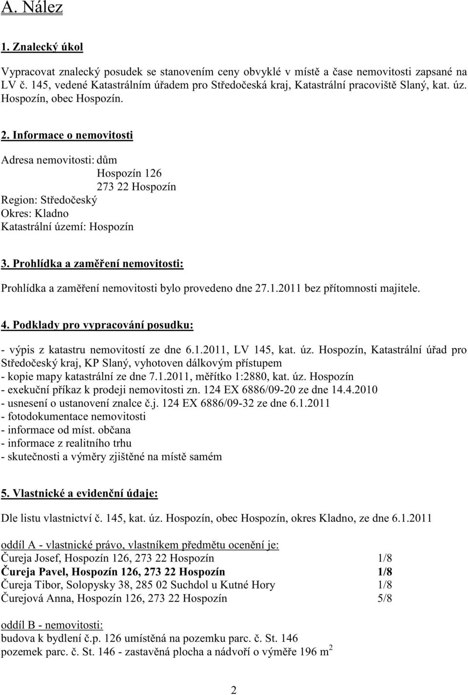 Informace o nemovitosti Adresa nemovitosti: d m Hospozín 126 273 22 Hospozín Region: St edo eský Okres: Kladno Katastrální území: Hospozín 3.