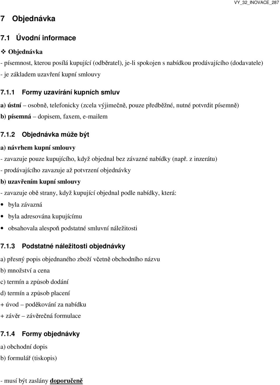 z inzerátu) - prodávajícího zavazuje až potvrzení objednávky b) uzavřením kupní smlouvy - zavazuje obě strany, když kupující objednal podle nabídky, která: byla závazná byla adresována kupujícímu