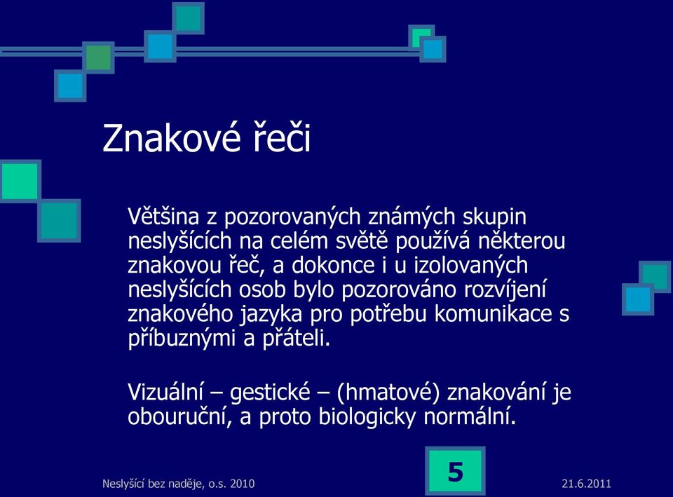 pozorováno rozvíjení znakového jazyka pro potřebu komunikace s příbuznými a