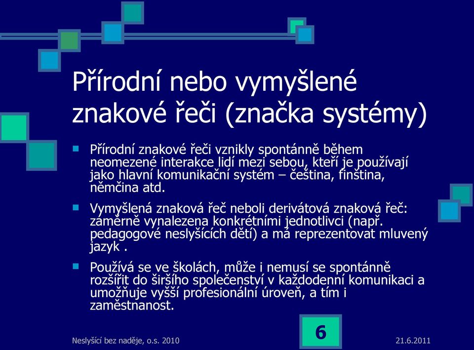 Vymyšlená znaková řeč neboli derivátová znaková řeč: záměrně vynalezena konkrétními jednotlivci (např.