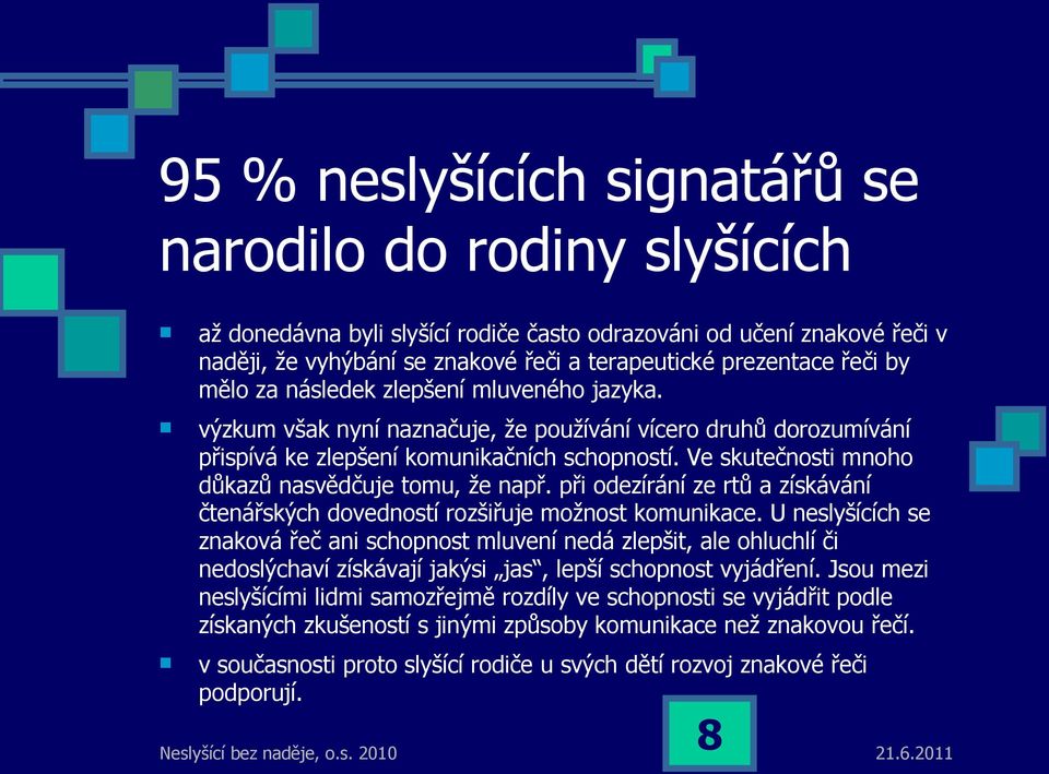 Ve skutečnosti mnoho důkazů nasvědčuje tomu, že např. při odezírání ze rtů a získávání čtenářských dovedností rozšiřuje možnost komunikace.