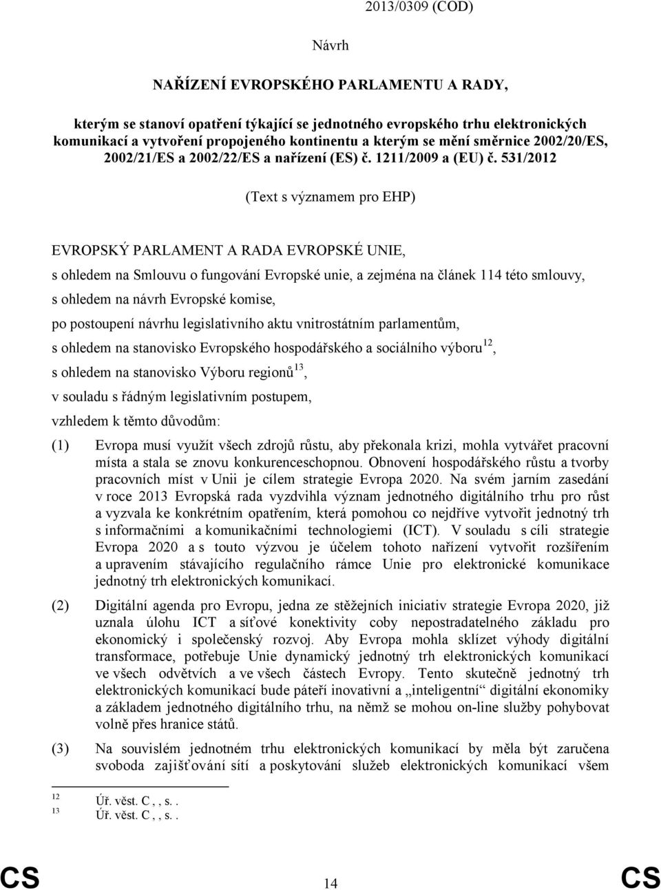 531/2012 (Text s významem pro EHP) EVROPSKÝ PARLAMENT A RADA EVROPSKÉ UNIE, s ohledem na Smlouvu o fungování Evropské unie, a zejména na článek 114 této smlouvy, s ohledem na návrh Evropské komise,