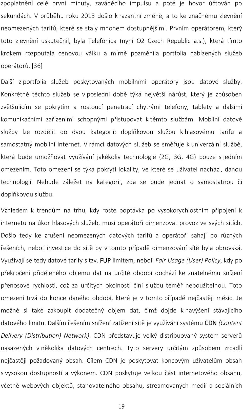 Prvním operátorem, který toto zlevnění uskutečnil, byla Telefónica (nyní O2 Czech Republic a.s.), která tímto krokem rozpoutala cenovou válku a mírně pozměnila portfolia nabízených služeb operátorů.