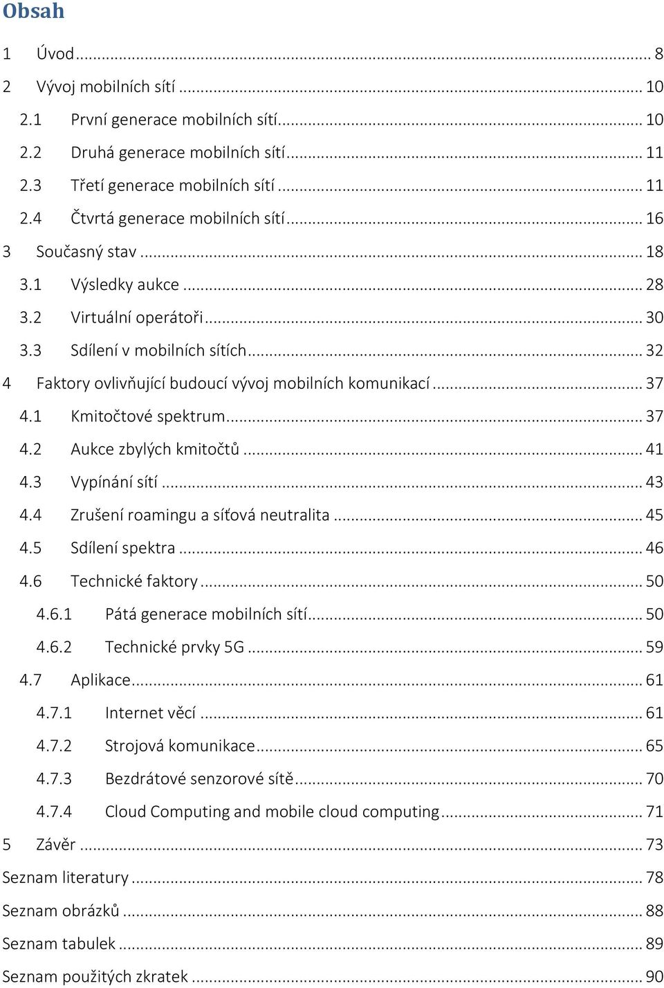 1 Kmitočtové spektrum... 37 4.2 Aukce zbylých kmitočtů... 41 4.3 Vypínání sítí... 43 4.4 Zrušení roamingu a síťová neutralita... 45 4.5 Sdílení spektra... 46 4.6 Technické faktory... 50 4.6.1 Pátá generace mobilních sítí.