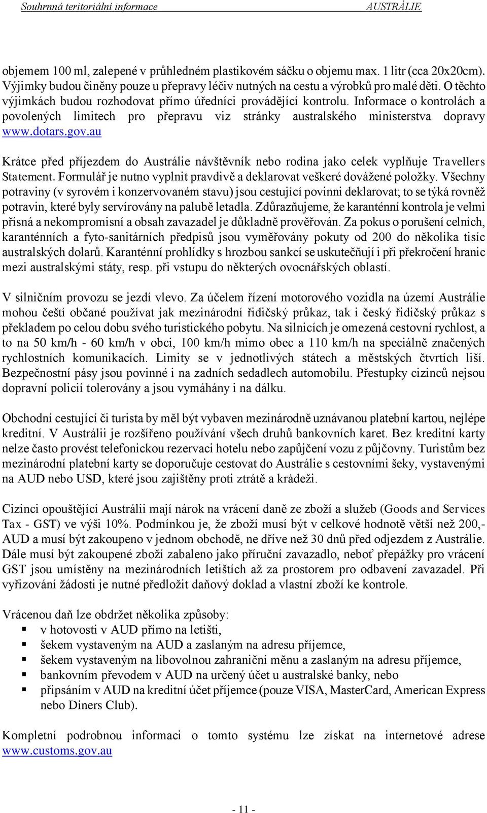 au Krátce před příjezdem do Austrálie návštěvník nebo rodina jako celek vyplňuje Travellers Statement. Formulář je nutno vyplnit pravdivě a deklarovat veškeré dovážené položky.