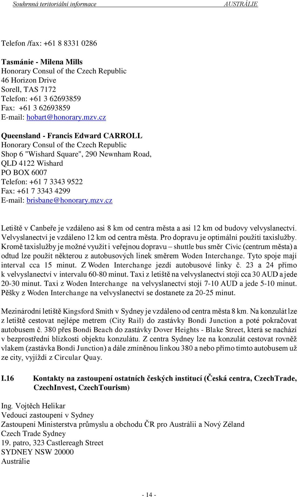 E-mail: brisbane@honorary.mzv.cz Letiště v Canbeře je vzdáleno asi 8 km od centra města a asi 12 km od budovy velvyslanectví. Velvyslanectví je vzdáleno 12 km od centra města.