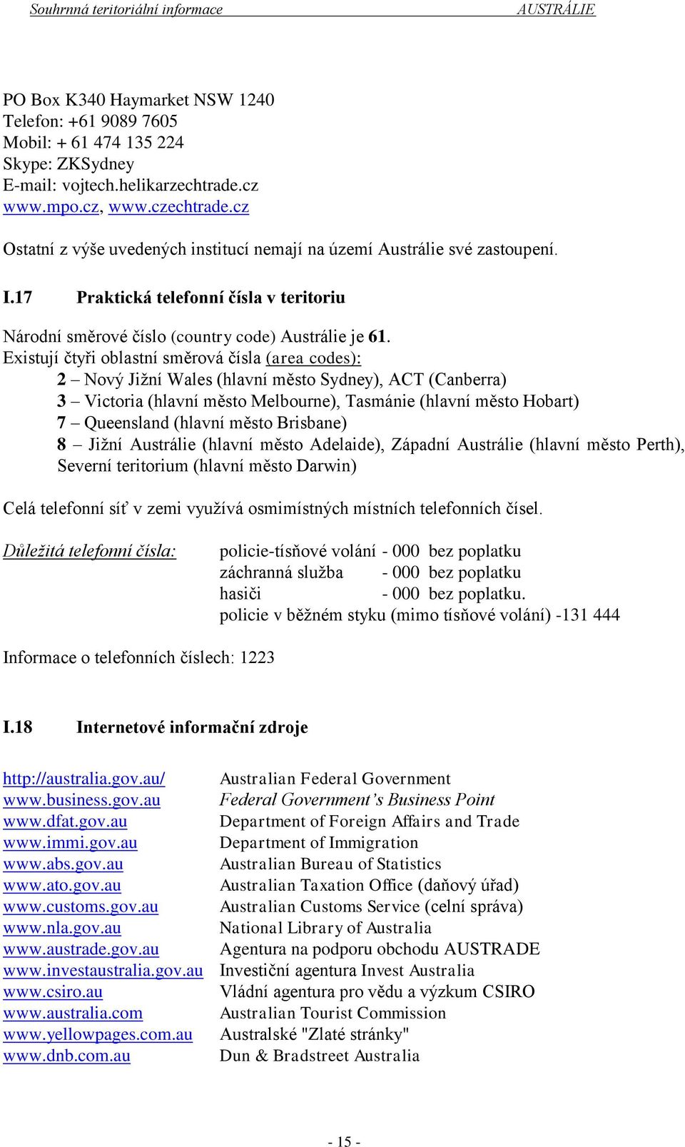 Existují čtyři oblastní směrová čísla (area codes): 2 Nový Jižní Wales (hlavní město Sydney), ACT (Canberra) 3 Victoria (hlavní město Melbourne), Tasmánie (hlavní město Hobart) 7 Queensland (hlavní