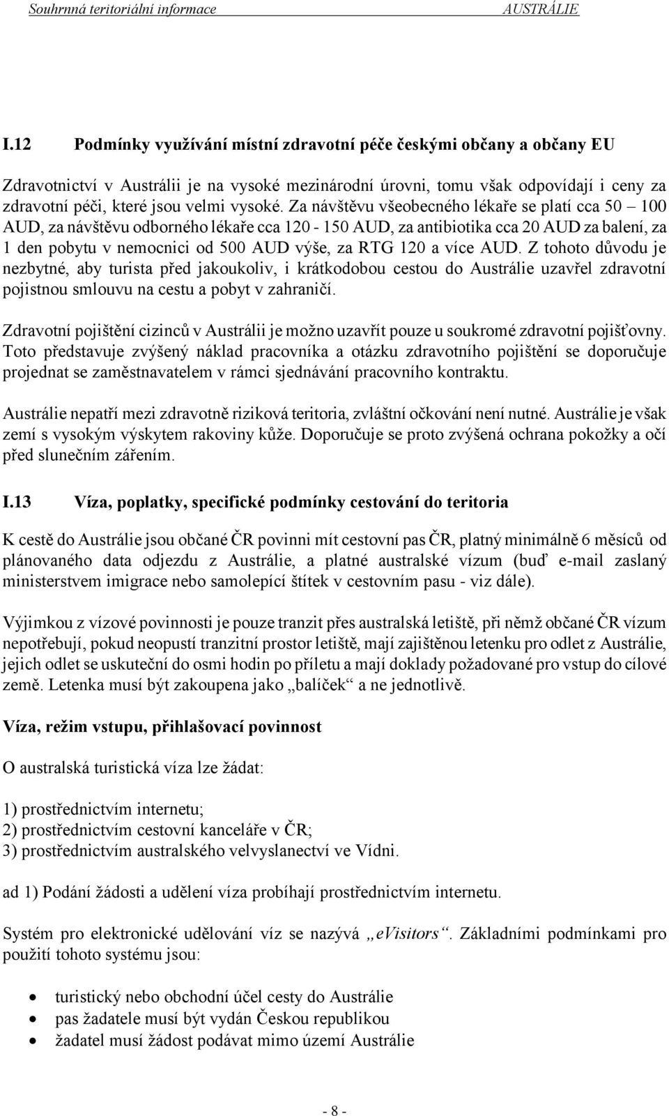 Za návštěvu všeobecného lékaře se platí cca 50 100 AUD, za návštěvu odborného lékaře cca 120-150 AUD, za antibiotika cca 20 AUD za balení, za 1 den pobytu v nemocnici od 500 AUD výše, za RTG 120 a