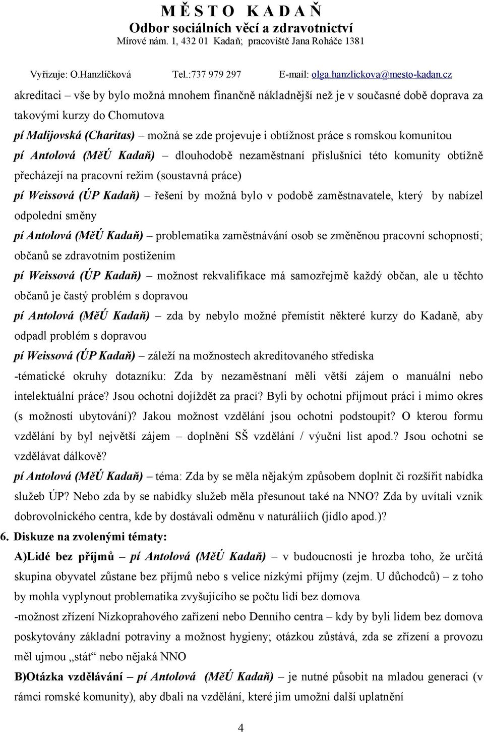 zaměstnavatele, který by nabízel odpolední směny pí Antolová (MěÚ Kadaň) problematika zaměstnávání osob se změněnou pracovní schopností; občanů se zdravotním postižením pí Weissová (ÚP Kadaň) možnost