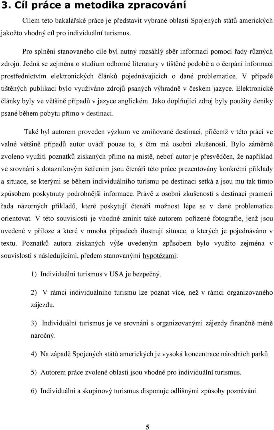 Jedná se zejména o studium odborné literatury v tištěné podobě a o čerpání informací prostřednictvím elektronických článků pojednávajících o dané problematice.