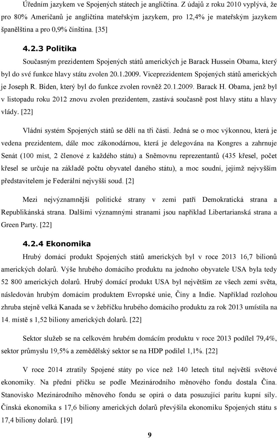 Viceprezidentem Spojených států amerických je Joseph R. Biden, který byl do funkce zvolen rovněţ 20.1.2009. Barack H.