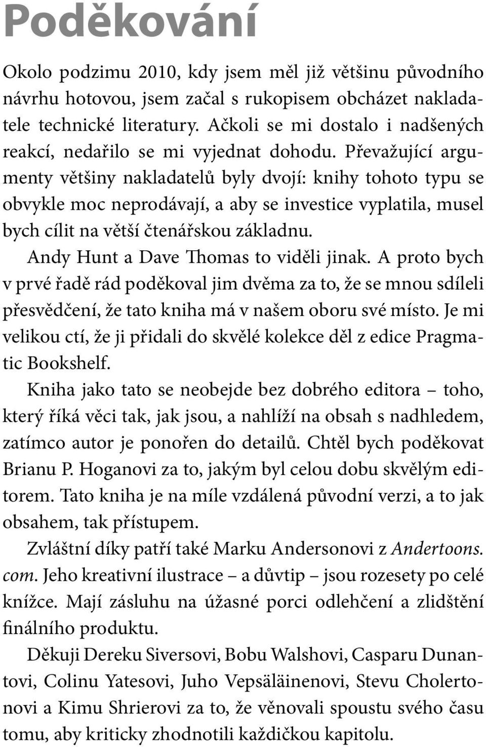 Převažující argumenty většiny nakladatelů byly dvojí: knihy tohoto typu se obvykle moc neprodávají, a aby se investice vyplatila, musel bych cílit na větší čtenářskou základnu.