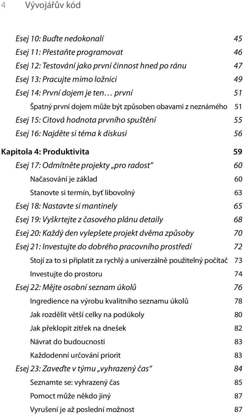 projekty pro radost 60 Načasování je základ 60 Stanovte si termín, byť libovolný 63 Esej 18: Nastavte si mantinely 65 Esej 19: Vyškrtejte z časového plánu detaily 68 Esej 20: Každý den vylepšete