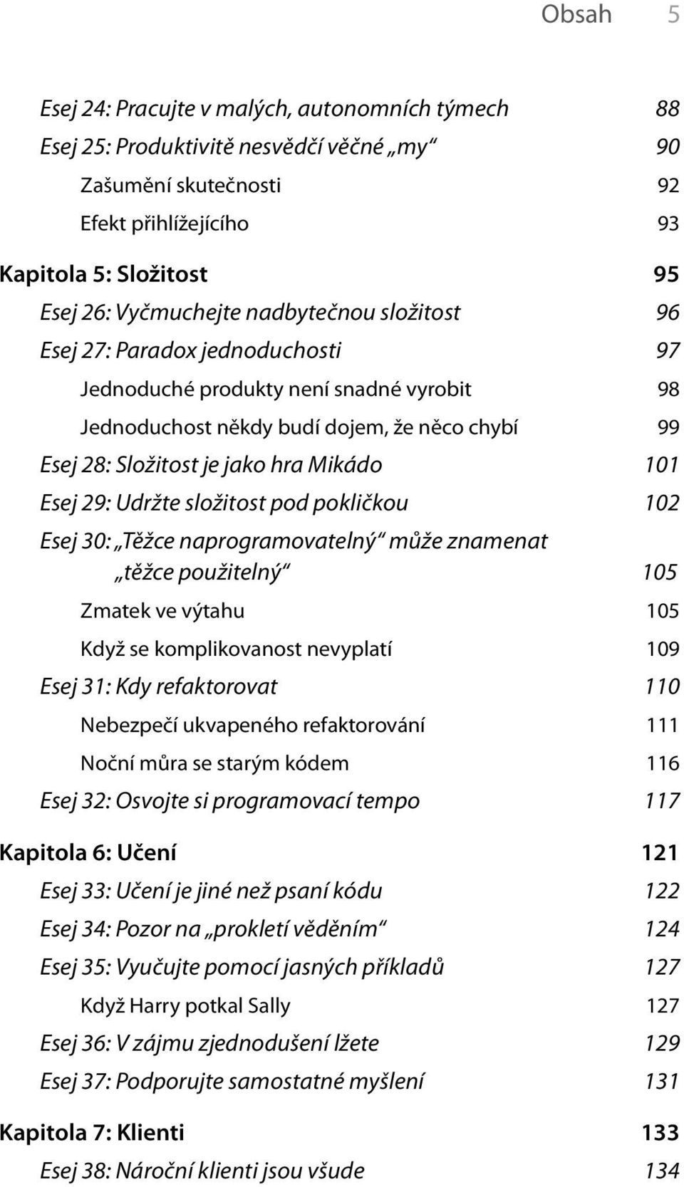 29: Udržte složitost pod pokličkou 102 Esej 30: Těžce naprogramovatelný může znamenat těžce použitelný 105 Zmatek ve výtahu 105 Když se komplikovanost nevyplatí 109 Esej 31: Kdy refaktorovat 110