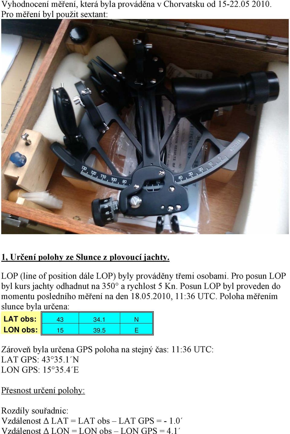 Posun LOP byl proveden do momentu posledního měření na den 18.05.2010, 11:36 UTC. Poloha měřením slunce byla určena: LAT obs: 43 34.1 N LON obs: 15 39.