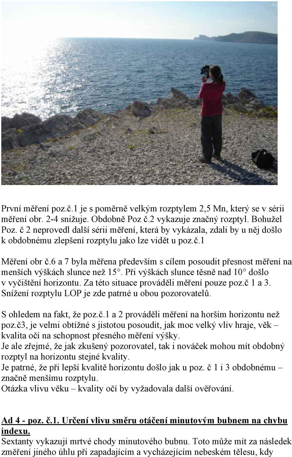 6 a 7 byla měřena především s cílem posoudit přesnost měření na menších výškách slunce než 15. Při výškách slunce těsně nad 10 došlo v vyčištění horizontu. Za této situace prováděli měření pouze poz.