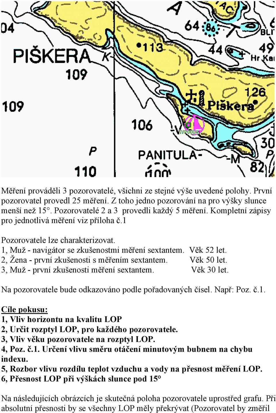 2, Žena - první zkušenosti s měřením sextantem. Věk 50 let. 3, Muž - první zkušenosti měření sextantem. Věk 30 let. Na pozorovatele bude odkazováno podle pořadovaných čísel. Např: Poz. č.1.