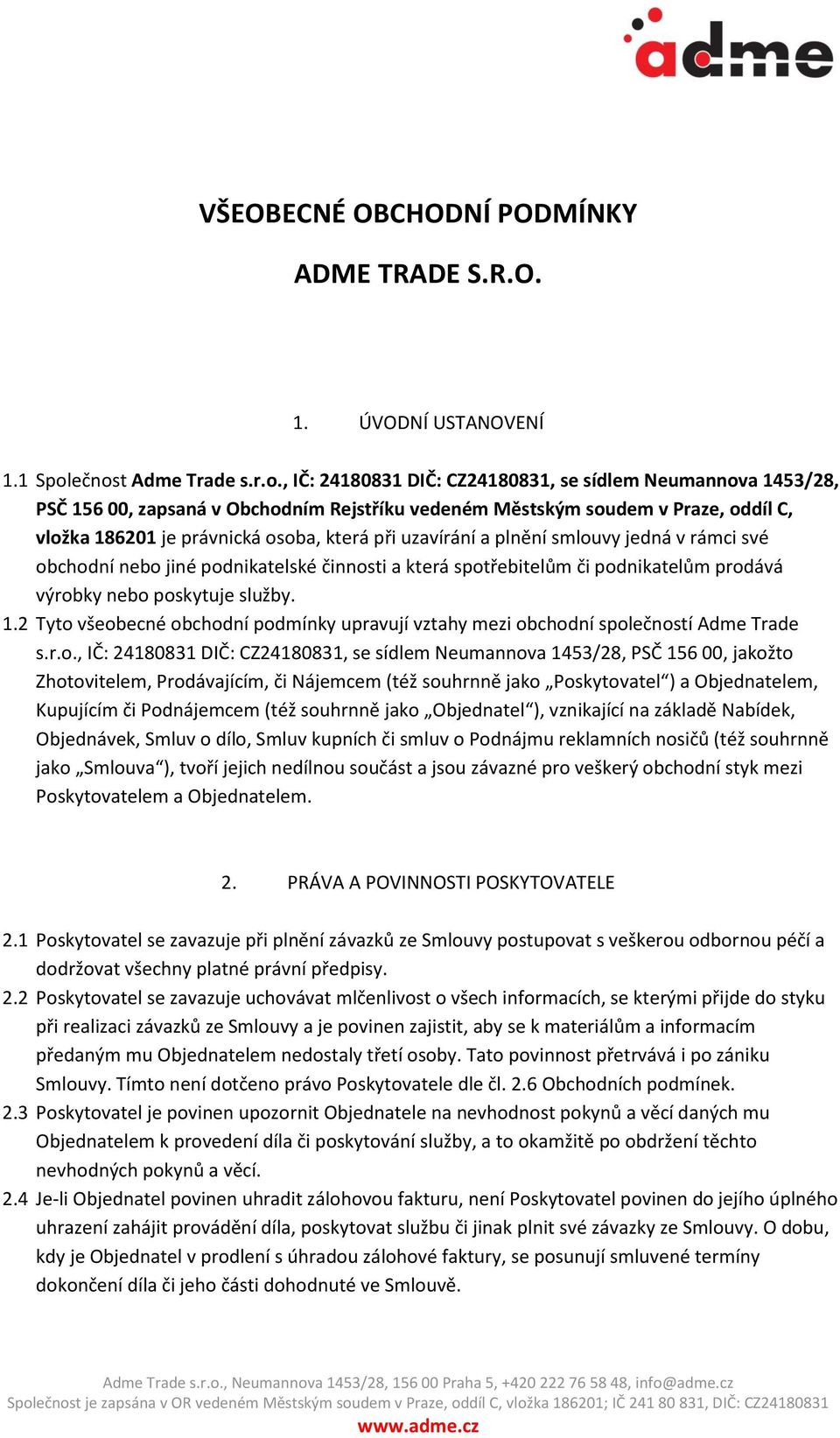 osoba, která při uzavírání a plnění smlouvy jedná v rámci své obchodní nebo jiné podnikatelské činnosti a která spotřebitelům či podnikatelům prodává výrobky nebo poskytuje služby. 1.