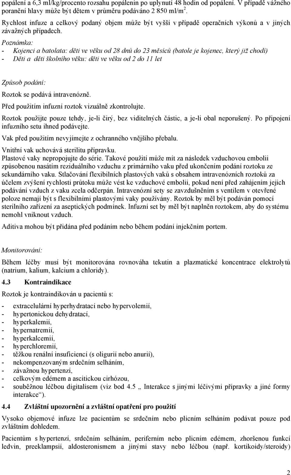 Poznámka: - Kojenci a batolata: děti ve věku od 28 dnů do 23 měsíců (batole je kojenec, který již chodí) - Děti a děti školního věku: děti ve věku od 2 do 11 let Způsob podání: Roztok se podává