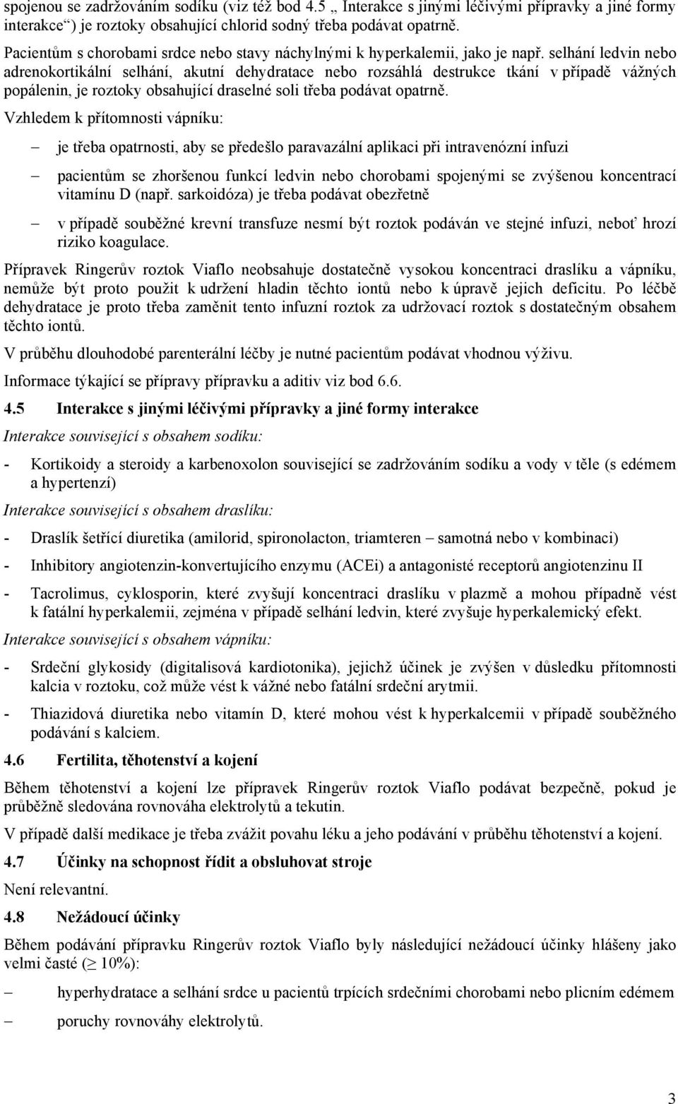 selhání ledvin nebo adrenokortikální selhání, akutní dehydratace nebo rozsáhlá destrukce tkání v případě vážných popálenin, je roztoky obsahující draselné soli třeba podávat opatrně.