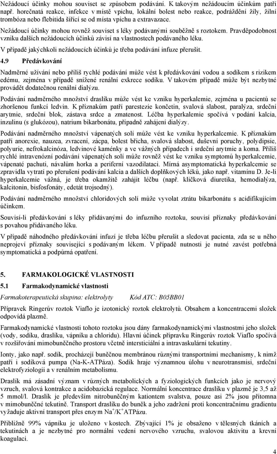 Nežádoucí účinky mohou rovněž souviset s léky podávanými souběžně s roztokem. Pravděpodobnost vzniku dalších nežádoucích účinků závisí na vlastnostech podávaného léku.