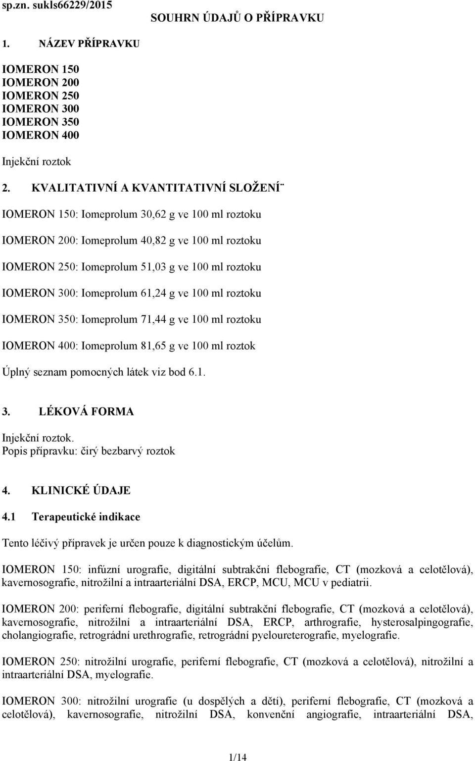 Iomeprolum 61,24 g ve 100 ml roztoku IOMERON 350: Iomeprolum 71,44 g ve 100 ml roztoku IOMERON 400: Iomeprolum 81,65 g ve 100 ml roztok Úplný seznam pomocných látek viz bod 6.1. 3. LÉKOVÁ FORMA Injekční roztok.