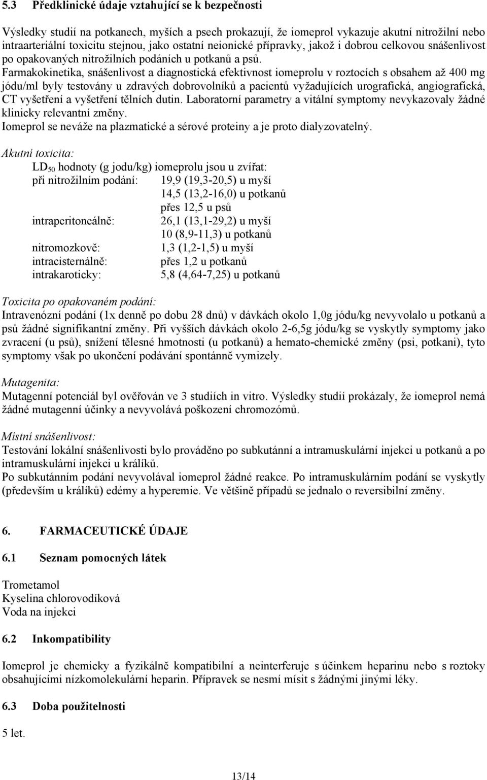 Farmakokinetika, snášenlivost a diagnostická efektivnost iomeprolu v roztocích s obsahem až 400 mg jódu/ml byly testovány u zdravých dobrovolníků a pacientů vyžadujících urografická, angiografická,