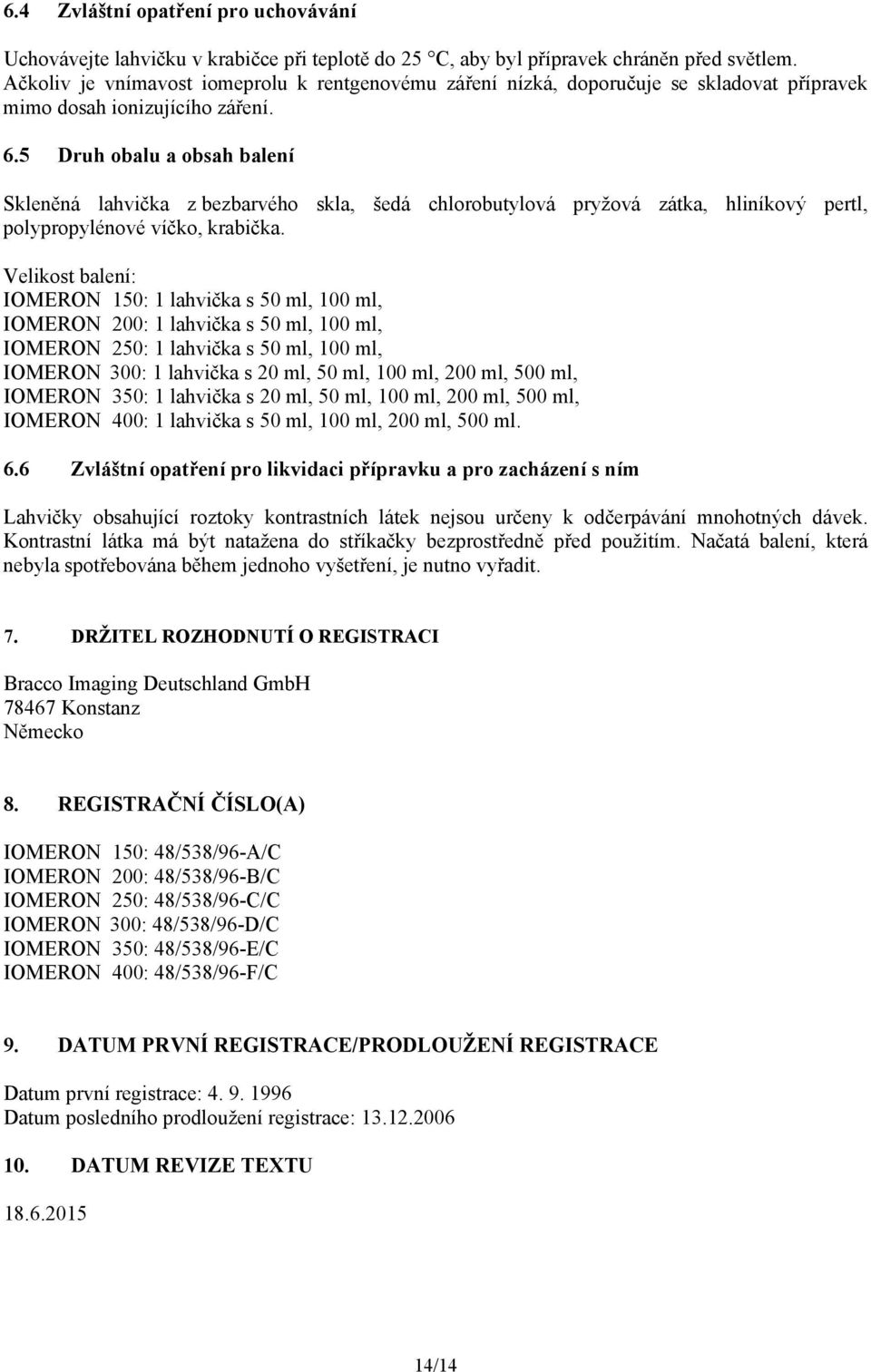 5 Druh obalu a obsah balení Skleněná lahvička z bezbarvého skla, šedá chlorobutylová pryžová zátka, hliníkový pertl, polypropylénové víčko, krabička.