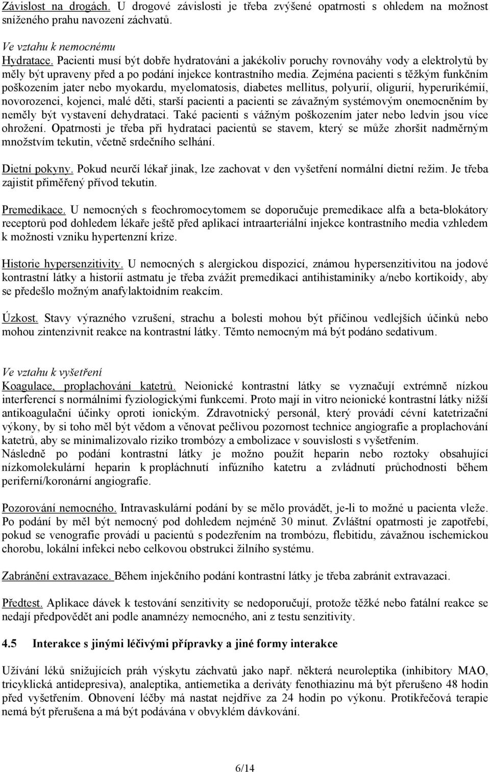 Zejména pacienti s těžkým funkčním poškozením jater nebo myokardu, myelomatosis, diabetes mellitus, polyurií, oligurií, hyperurikémií, novorozenci, kojenci, malé děti, starší pacienti a pacienti se