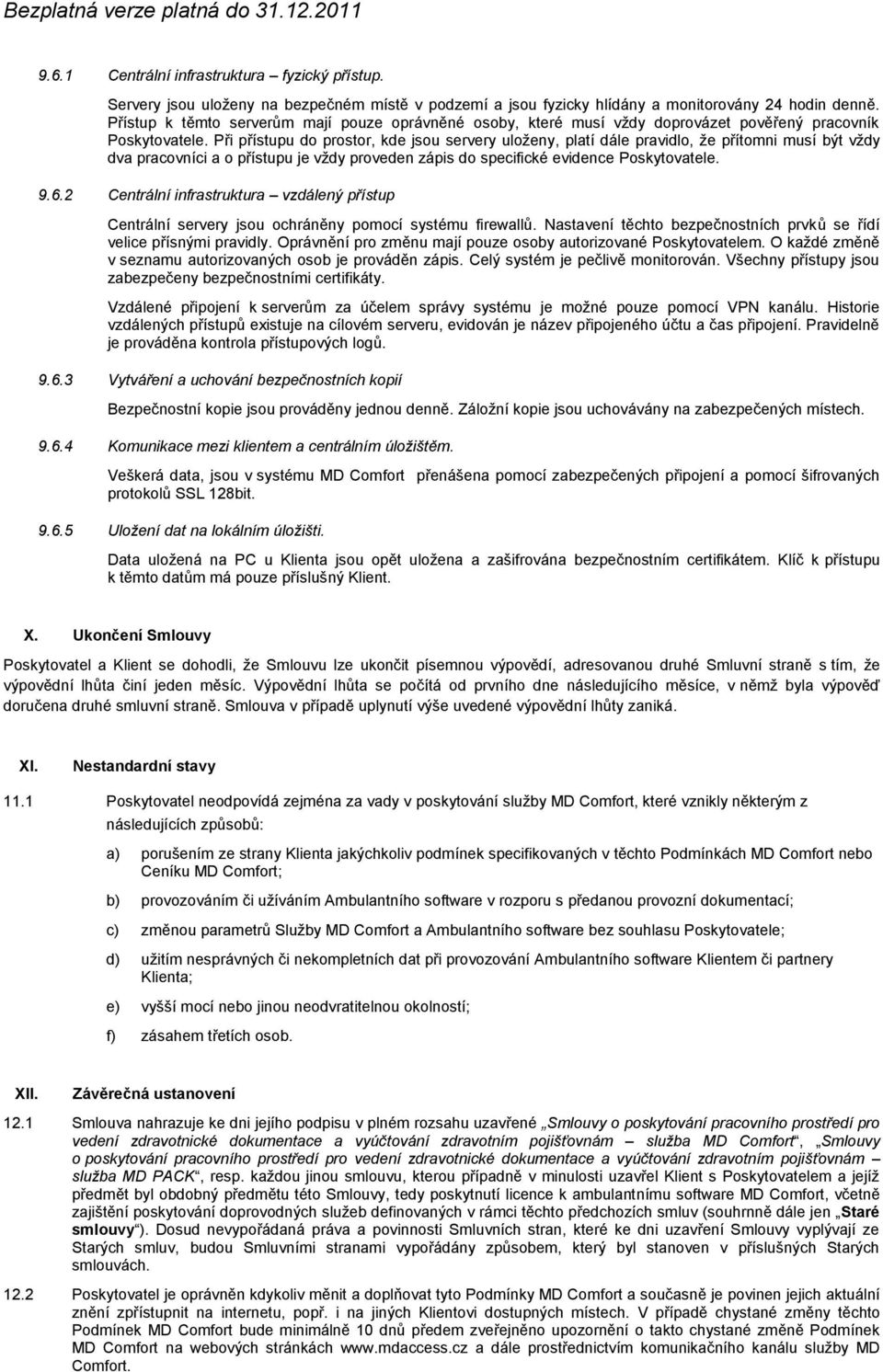 Při přístupu do prostor, kde jsou servery uloženy, platí dále pravidlo, že přítomni musí být vždy dva pracovníci a o přístupu je vždy proveden zápis do specifické evidence Poskytovatele. 9.6.