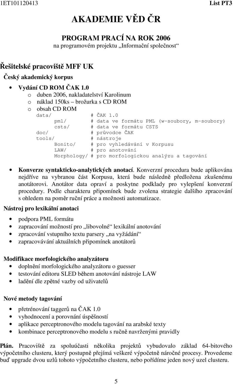 0 pml/ # data ve formátu PML (w-soubory, m-soubory) csts/ # data ve formátu CSTS doc/ # průvodce ČAK tools/ # nástroje Bonito/ # pro vyhledávání v Korpusu LAW/ # pro anotování Morphology/ # pro