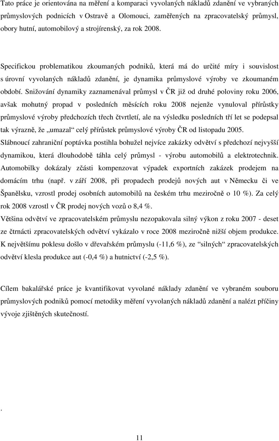 Snižování dynamiky zaznamenával průmysl v ČR již od druhé poloviny roku 2006, avšak mohutný propad v posledních měsících roku 2008 nejenže vynuloval přírůstky průmyslové výroby předchozích třech