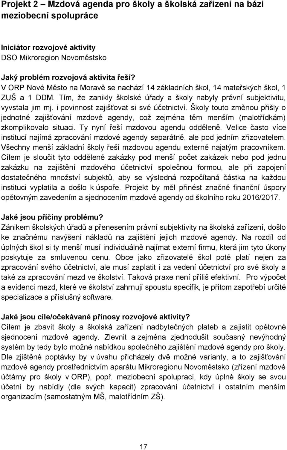 i povinnost zajišťovat si své účetnictví. Školy touto změnou přišly o jednotné zajišťování mzdové agendy, což zejména těm menším (malotřídkám) zkomplikovalo situaci.