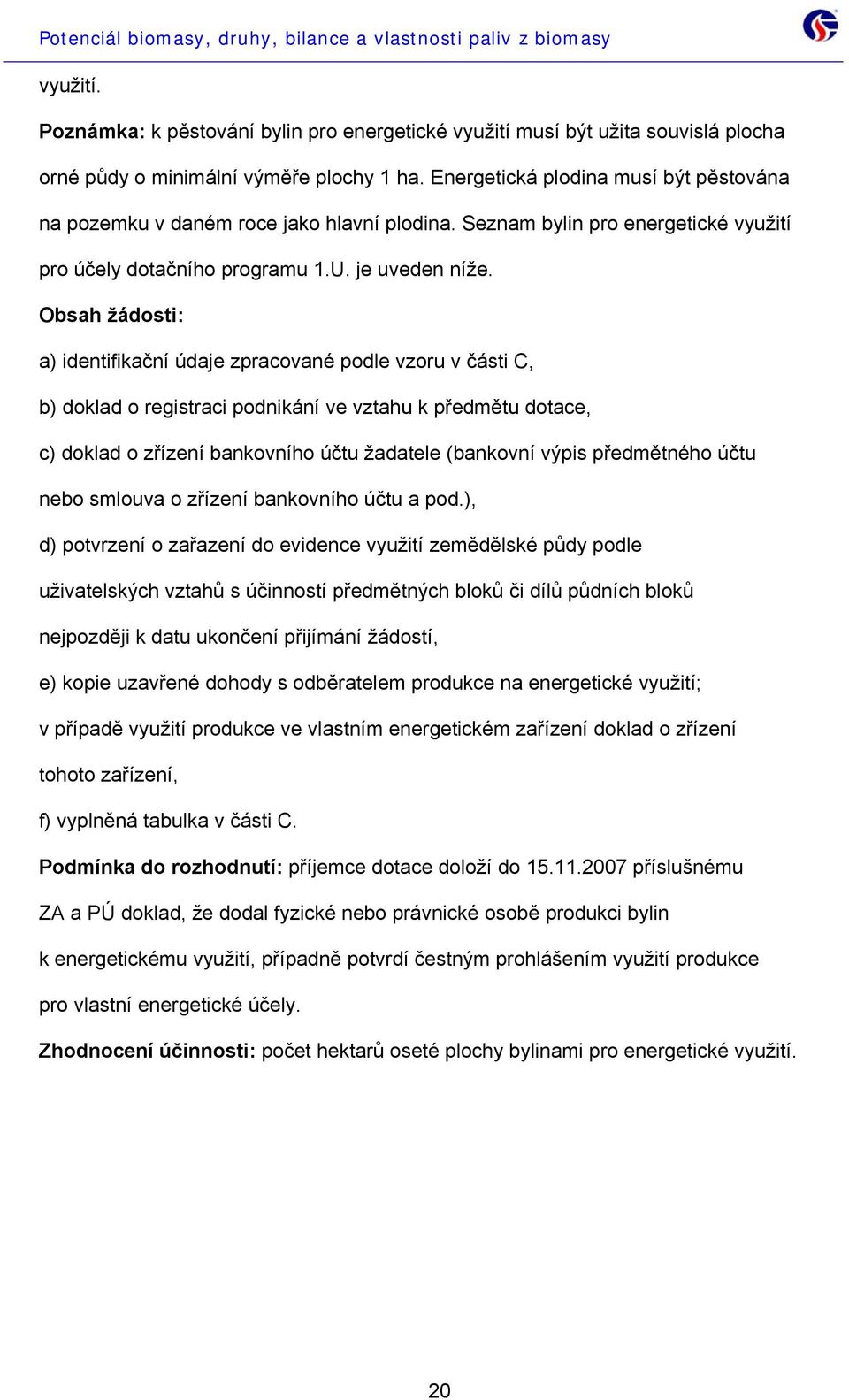 Obsah žádosti: a) identifikační údaje zpracované podle vzoru v části C, b) doklad o registraci podnikání ve vztahu k předmětu dotace, c) doklad o zřízení bankovního účtu žadatele (bankovní výpis