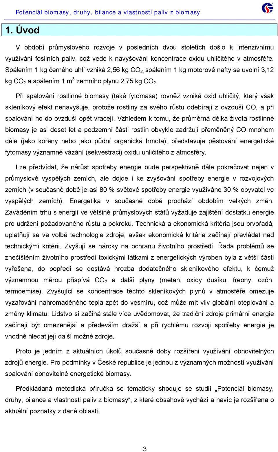 Při spalování rostlinné biomasy (také fytomasa) rovněž vzniká oxid uhličitý, který však skleníkový efekt nenavyšuje, protože rostliny za svého růstu odebírají z ovzduší CO, a při spalování ho do