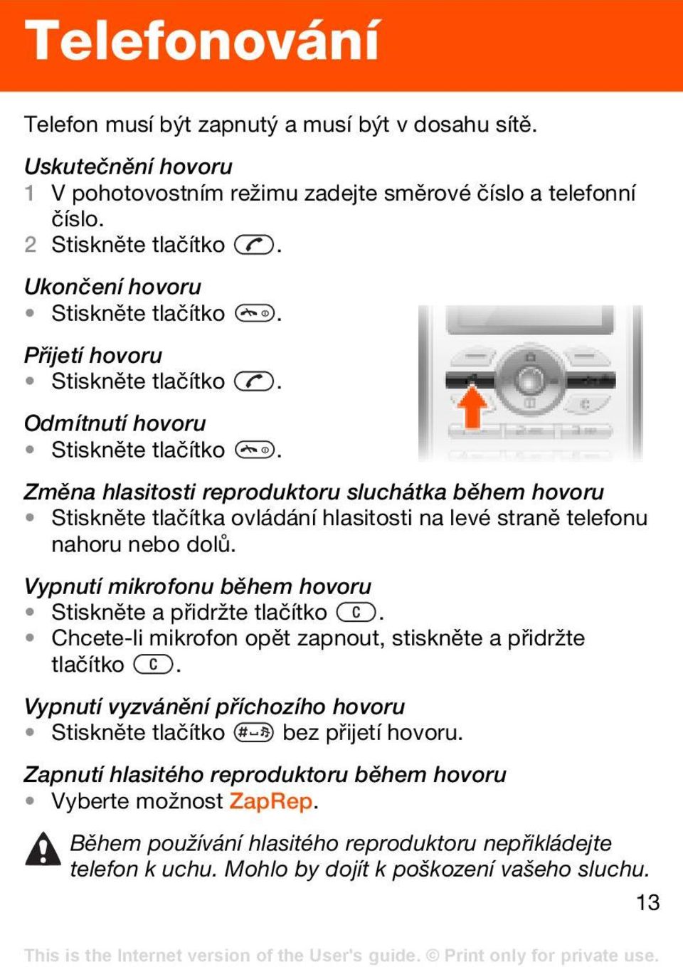 Změna hlasitosti reproduktoru sluchátka během hovoru Stiskněte tlačítka ovládání hlasitosti na levé straně telefonu nahoru nebo dolů. Vypnutí mikrofonu během hovoru Stiskněte a přidržte tlačítko.