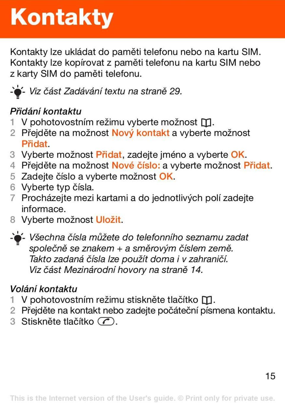 4 Přejděte na možnost Nové číslo: a vyberte možnost Přidat. 5 Zadejte číslo a vyberte možnost OK. 6 Vyberte typ čísla. 7 Procházejte mezi kartami a do jednotlivých polí zadejte informace.