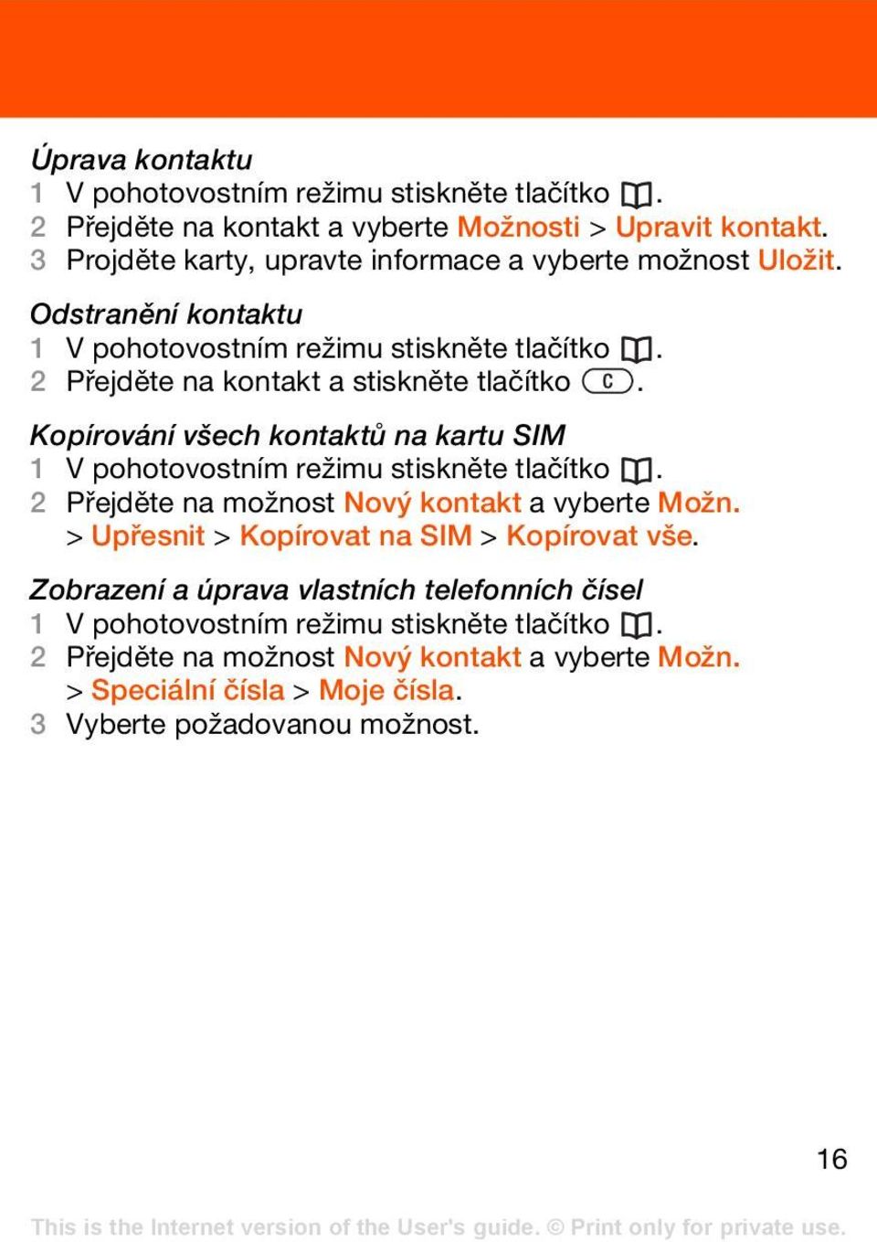 Kopírování všech kontaktů na kartu SIM 1 V pohotovostním režimu stiskněte tlačítko. 2 Přejděte na možnost Nový kontakt a vyberte Možn.