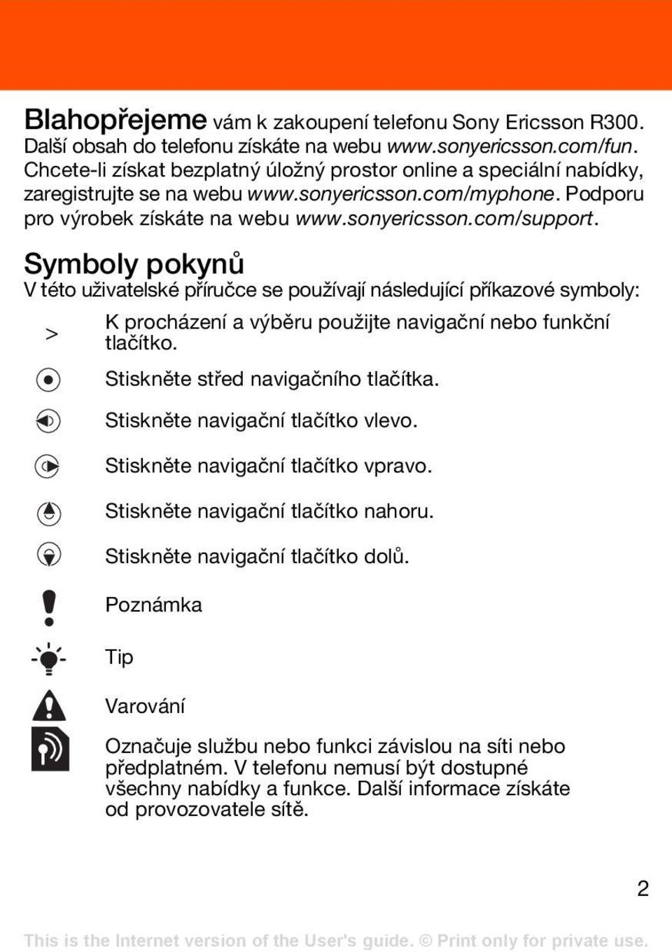 Symboly pokynů V této uživatelské příručce se používají následující příkazové symboly: > K procházení a výběru použijte navigační nebo funkční tlačítko. Stiskněte střed navigačního tlačítka.