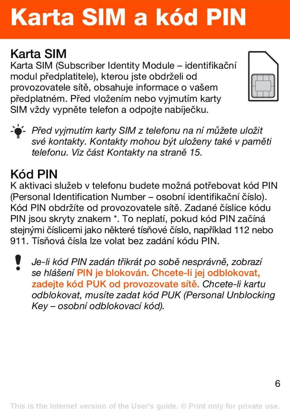 Viz část Kontakty na straně 15. Kód PIN K aktivaci služeb v telefonu budete možná potřebovat kód PIN (Personal Identification Number osobní identifikační číslo).