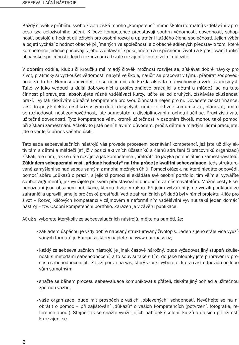 Jejich výběr a pojetí vychází z hodnot obecně přijímaných ve společnosti a z obecně sdílených představ o tom, které kompetence jedince přispívají k jeho vzdělávání, spokojenému a úspěšnému životu a k
